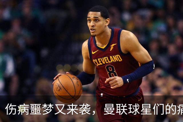 伤病噩梦又来袭，曼联球星们的痛苦舞步
