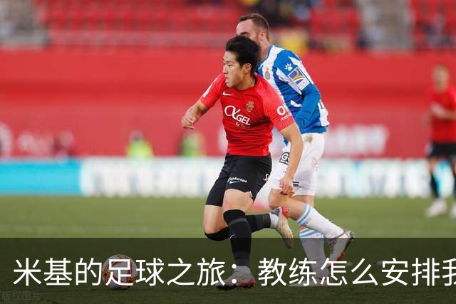 米基的足球之旅：教练怎么安排我就怎么拼！